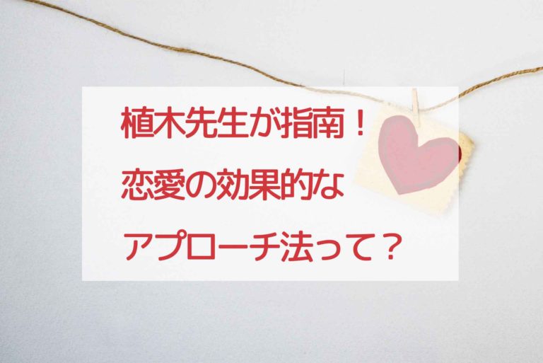 植木先生が指南 恋愛の効果的なアプローチ法って 恋する美容